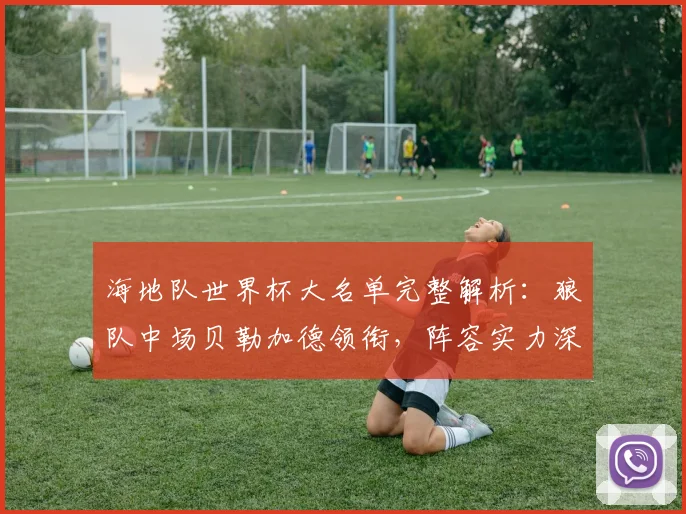 海地队世界杯大名单完整解析:狼队中场贝勒加德领衔,阵容实力深度剖析