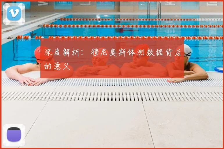 深度解析：穆尼奥斯体测数据背后的意义