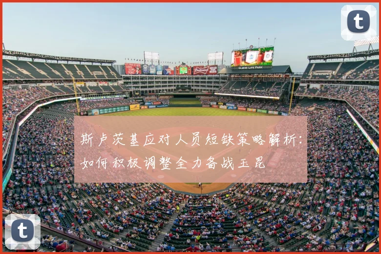 斯卢茨基应对人员短缺策略解析：如何积极调整全力备战玉昆