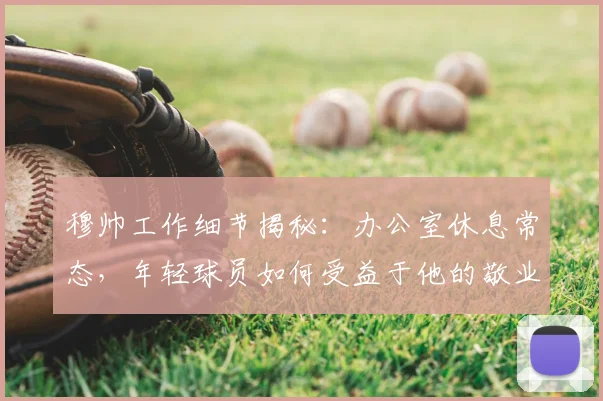 穆帅工作细节揭秘:办公室休息常态,年轻球员如何受益于他的敬业精神