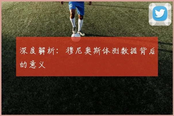深度解析：穆尼奥斯体测数据背后的意义